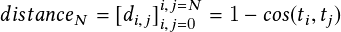                                                                                                          i;j=N
                                                                                          distanceN =   di;j i;j=0 = 1   cos  ti;tj
